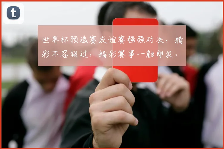 世界杯预选赛友谊赛强强对决，精彩不容错过，精彩赛事一触即发，敬请期待