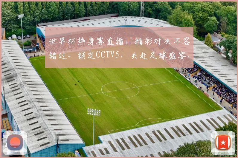 世界杯热身赛直播，精彩对决不容错过，锁定CCTV5，共赴足球盛宴，一触即发